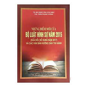 Sách - Những điểm mới của Bộ luật hình sự năm 2015 ( SĐ, BS năm 2017) và các VBHD thi hành - Nhiều tác giả - NXB Lao Động