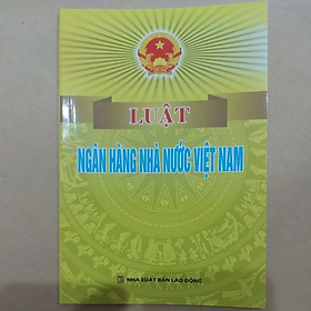 Luật ngân hàng nhà nước Việt Nam -  Nhiều tác giả - NXB Lao động