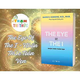 The Eye Of The I - Nhận Thức Toàn Vẹn (David R. Hawkins, M.D., Ph.D.) - nhiều tác giả - NXB Thế Giới