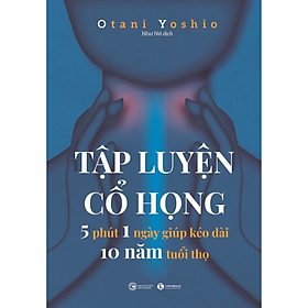 Tập luyện cổ họng - 5 phút 1 ngày giúp kéo dài 10 năm tuổi thọ - Otani Yoshio - NXB Công Thương