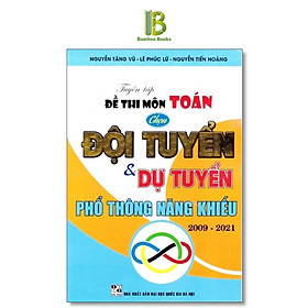 Sách - Tuyển Tập Đề Thi Môn Toán Chọn Đội Tuyển Và Dự Tuyển Phổ Thông Năng Khiếu 2009 - 2021 - Hồng Ân
