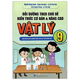 Bồi Dưỡng Theo Chủ Đề Kiến Thức Cơ Bản Và Nâng Cao Vật Lý 9 (Biên Soạn Theo Chương Trình Giáo Dục Phổ Thông Mới)