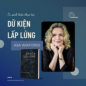 (Tủ sách Hiểu Thực Tại) Bộ tứ Ma trận truyền thông: DỮ KIỆN LẤP LỬNG – Asa Wikforss - Nhóm dịch Book Hunter – Lyceum – Nxb Đà Nẵng 