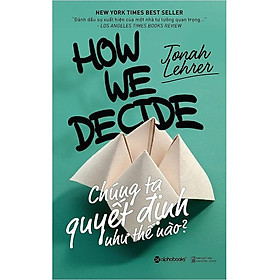 Chúng Ta Quyết Định Như Thế Nào? (Tái Bản 2018)