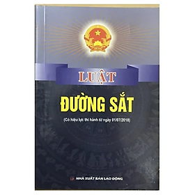 Luật đường sắt ( Có hiệu lực thi hành từ ngày 01/7/2018) -  Quốc Hội - NXB Lao Động - Dân Hiền