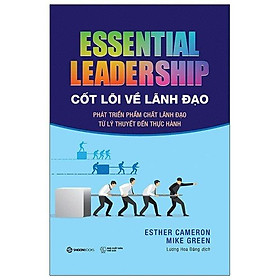 Sách - Cốt Lõi Về Lãnh Đạo: Phát Triển Phẩm Chất Lãnh Đạo Từ Lý Thuyết Đến Thực Hành - Essential Leadership