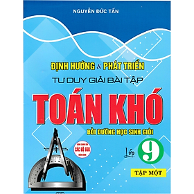Sách-Định Hướng Và Phát Triển Tư Duy Giải Bài Tập Toán Khó Lớp 9 - Tập 1 (Dùng Chung Cho Các Bộ SGK Hiện Hành)