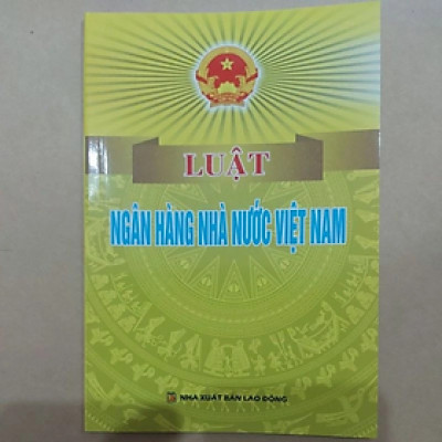 Luật ngân hàng nhà nước Việt Nam - Nhiều tác giả - NXB Lao động