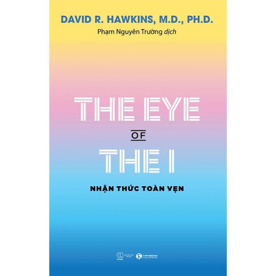 The Eye Of The I - Nhận Thức Toàn Vẹn (David R. Hawkins, M.D., Ph.D.) - nhiều tác giả - NXB Thế Giới
