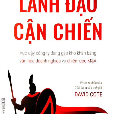 Lãnh Đạo Cận Chiến - Vực Dậy Công Ty Đang Gặp Khó Khăn Bằng Văn Hóa Doanh Nghiệp Và Chiến Lược M&A - Phương Pháp Của CEO Đẳng Cấp Thế Giới