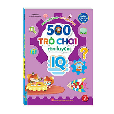 500 trò chơi rèn luyện IQ (4-10 tuổi) - Khả năng tư duy (sách bản quyền)