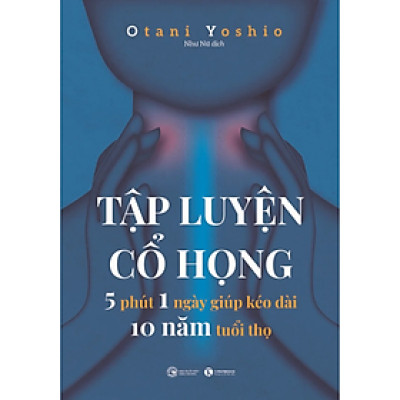 Tập luyện cổ họng - 5 phút 1 ngày giúp kéo dài 10 năm tuổi thọ - Otani Yoshio - NXB Công Thương