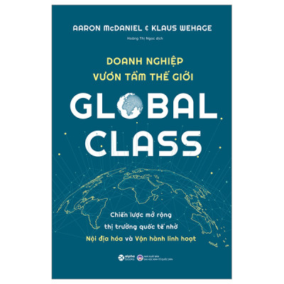 DOANH NGHIỆP VƯƠN TẦM THẾ GIỚI (Global Class) - Aaron McDaniel, Klaus Wehage - Hoàng Thị Ngọc dịch - (bìa mềm)
