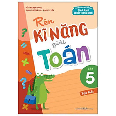 Rèn Kĩ Năng Giải Toán Lớp 5 - Tập 1 (Theo Chương Trình Giáo Dục Phổ Thông Mới)