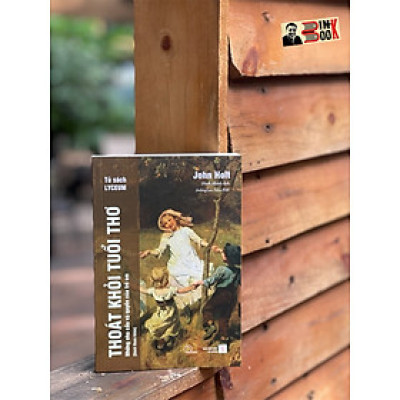 THOÁT KHỎI TUỔI THƠ - Những nhu cầu và quyền của trẻ em - John Holt - Minh Khánh dịch –  Book Hunter – Nxb Đà Nẵng 