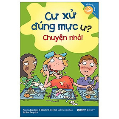 Kỹ Năng Học Đường - Cư Xử Đúng Mực Ư? Chuyện Nhỏ!