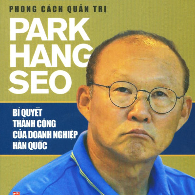 Phong Cách Quản Trị Park Hang Seo - Bí Quyết Thành Công Của Doanh Nghiệp Hàn Quốc (Tái Bản 2019)