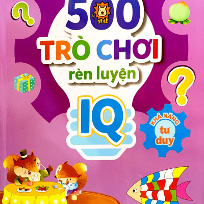 500 Trò Chơi Rèn Luyện IQ (4-10 Tuổi) - Khả Năng Tư Duy