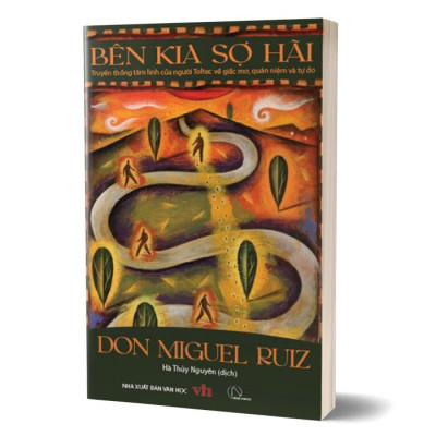 BÊN KIA SỢ HÃI - Truyền Thống Tâm Linh Của Người Toltec Về Giấc Mơ, Quán Niệm Và Tự Do - Don Miguel Ruiz - Hà Thủy Nguyên dịch - Nhà Xuất Bản Văn Học