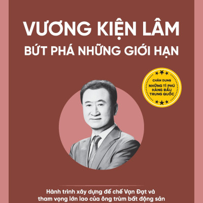 Vương Kiện Lâm - Bứt Phá Những Giới Hạn - Hành Trình Xây Dựng Đế Chế Vạn Đạt Và Tham Vọng Lớn Lao Của Ông Trùm Bất Động Sản