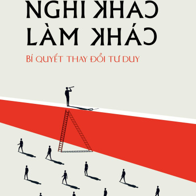 Sách - Nghĩ khác - Làm khác Bí quyết thay đổi tư duy