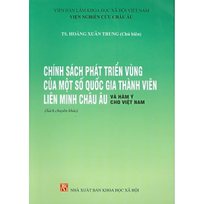 Sách - Chính Sách Phát Triển Vùng Của Một Số Quốc Gia Thành Viên Liên Minh Châu Âu Và Hàm Ý Cho Việt Nam (Sách chuyên khảo)  - Viện Hàn lâm Khoa học Xã hội Việt Nam - Viện Nghiên cứu Châu Âu