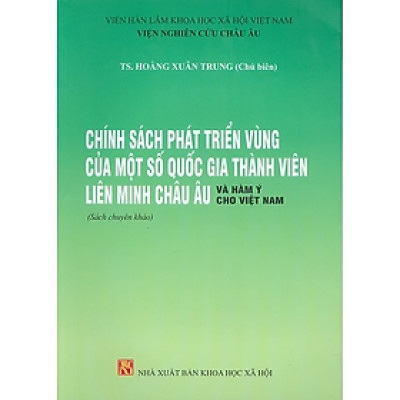 Sách - Chính Sách Phát Triển Vùng Của Một Số Quốc Gia Thành Viên Liên Minh Châu Âu Và Hàm Ý Cho Việt Nam (Sách chuyên khảo) - Viện Hàn lâm Khoa học Xã hội Việt Nam - Viện Nghiên cứu Châu Âu - NXB KHXH