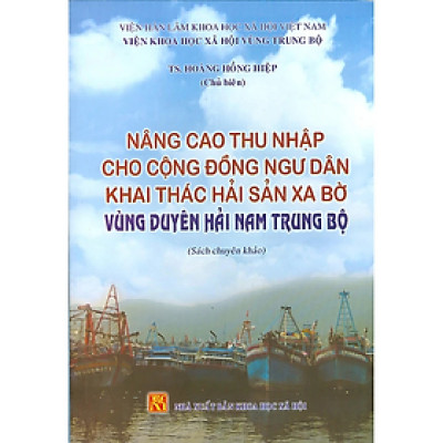 Nâng cao thu nhập cho cộng đồng ngư dân khai thác hải sản xa bờ vùng duyên hải Nam Trung Bộ (sách chuyên khảo)