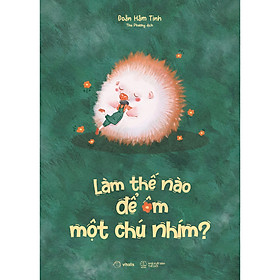 Cuốn Sách Tâm Lý Hay: Làm Thế Nào Để Ôm Một Chú Nhím?