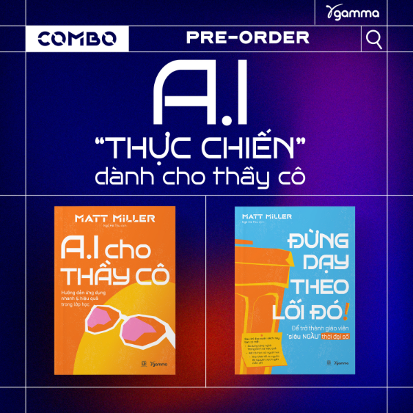 Combo Sách Của Tác Giả Matt Miller: A.I Cho Thầy Cô - Hướng Dẫn Ứng Dụng Nhanh & Hiệu Quả Trong Lớp Học + Đừng Dạy Học Theo Lối Đó - Để Trở Thành Giáo Viên Siêu Ngầu Trong Thời Đại Số