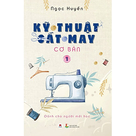 KỸ THUẬT CẮT MAY CƠ BẢN - TẬP 1 - DÀNH CHO NGƯỜI MỚI HỌC (TÁI BẢN 2024)