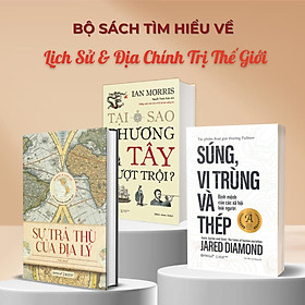 Bộ Sách Về Lịch Sử Và Địa Chính Trị Thế Giới: Sự Trả Thù Của Địa Lý + Tại Sao Phương Tây Vượt Trội + Súng, Vi Trùng và Thép