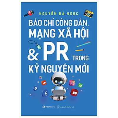BÁO CHÍ CÔNG DÂN, MẠNG XÃ HỘI & PR TRONG KỶ NGUYÊN MỚI - Nguyễn Bá Ngọc - Saigon Books