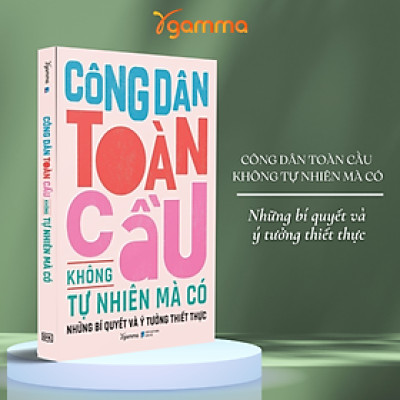 Công Dân Toàn Cầu  Không Tự Nhiên Mà Có - Những Bí Quyết Và Ý Tưởng Thiết Thực 