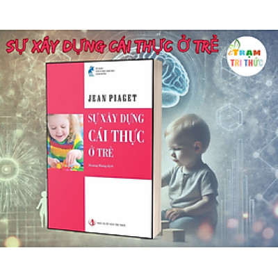 Sự xây dựng cái thực ở trẻ -  Jean Piaget - Nhà Xuất Bản Tri Thức