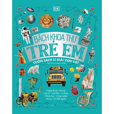 Bách Khoa Thư Trẻ Em - Cuốn Sách Lí Giải Vạn Vật