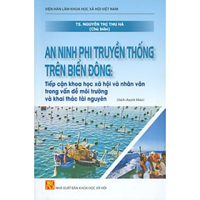 An Ninh Phi Truyền Thống Trên Biển Đông: Tiếp Cận Khoa Học Xã Hội Và Nhân Văn Trong Vấn Đề Môi Trường Và Khai Thác Tài Nguyên (Sách chuyên khảo)
