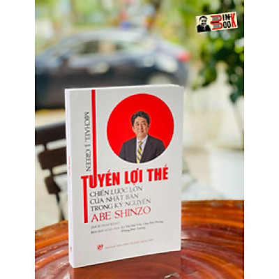 TUYẾN LỢI THẾ CHIẾN LƯỢC LỚN CỦA NHẬT BẢN TRONG KỶ NGUYÊN ABE SHINZO – Michael J. Green – NXB Chính trị Quốc gia sự thật (bìa mềm)