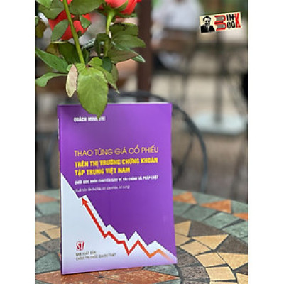 (Tái bản lần 2) THAO TÚNG GIÁ CỔ PHIẾU TRÊN THỊ TRƯỜNG CHỨNG KHOÁN TẬP TRUNG VIỆT NAM DƯỚI GÓC NHÌN CHUYÊN SÂU VỀ TÀI CHÍNH VÀ PHÁP LUẬT – Quang Minh Trí -NXB CT Quốc Gia Sự Thật