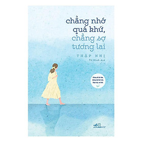 Sách - Chẳng Nhớ Quá Khứ, Chẳng Sợ Tương Lai