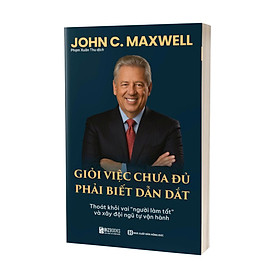 “Giỏi Việc Chưa Đủ – Phải Biết Dẫn Dắt”- Thoát Khỏi Vai “Người Làm Tất” Và Xây Đội Ngũ Tự Vận Hành