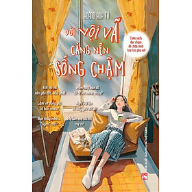 ĐỜI VỘI VÃ CÀNG NÊN SỐNG CHẬM – Cuốn sách đọc chậm để chữa lành trái tim phụ nữ - Hoàng Anh Tú