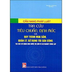 Cẩm Nang Pháp Luật Tiêu Chuẩn, Định Mức Và Quy Trình Mua Sắm, Quản Lý, Sử Dụng Tài Sản Công Tại Các Cơ Quan Nhà Nước Và Đơn Vị Sự Nghiệp Công Lập