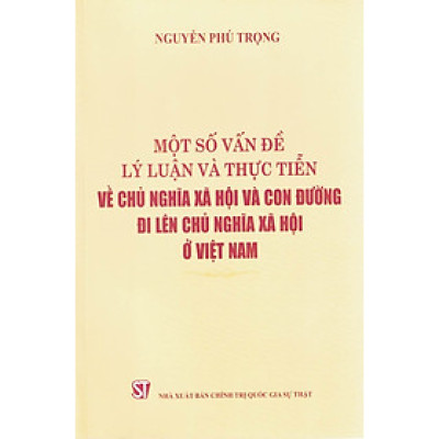 Sách - Một số vấn đề lý luận và thực tiễn về chủ nghĩa xã hội và con đường đi lên chủ nghĩa xã hội ở Việt Nam