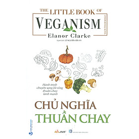 Chủ Nghĩa Thuần Chay (Hành trình chuyển sang lối sống thuần chay lành mạnh) - Elanor Clarke; Lê Nguyễn Yến Vy dịch