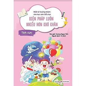 Tích Cực - Biện Pháp Luôn Nhiều Hơn Khó Khăn - Nhật Kí Trưởng Thành Cho Học Sinh Tiểu Học - Bản Quyền