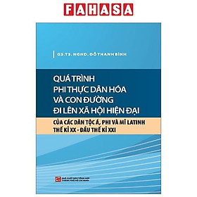 Sách - Quá Trình Phi Thực Dân Hóa Và Con Đường Đi Lên Xã Hội Hiện Đại Của Các Dân Tộc Á, Phi Và Mĩ Latinh Thế Kỉ XX - Đầu Thế Kỉ XXI