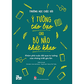 Sách Trường Học Cuộc Đời - Ý Tưởng Táo Bạo Cho Bộ Não Khát Khao - Khám Phá Cuộc Đời Qua Tư Tưởng Của Những Triết Gia Lớn