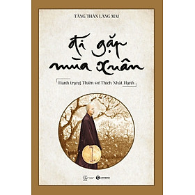 ĐI GẶP MÙA XUÂN - HÀNH TRẠNG THIỀN SƯ THÍCH NHẤT HẠNH -