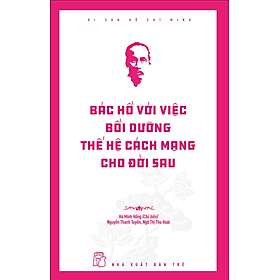 Di Sản Hồ Chí Minh - Bác Hồ Với Việc Bồi Dưỡng Thế Hệ Cách Mạng Cho Đời Sau